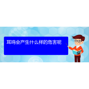 (安順耳鼻喉醫(yī)院掛號(hào))耳鳴會(huì)產(chǎn)生什么樣的危害呢