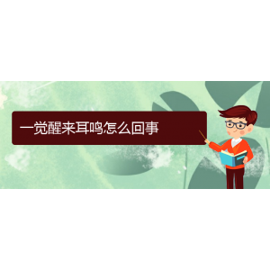 (遵義耳鼻喉醫(yī)院掛號(hào))一覺(jué)醒來(lái)耳鳴怎么回事