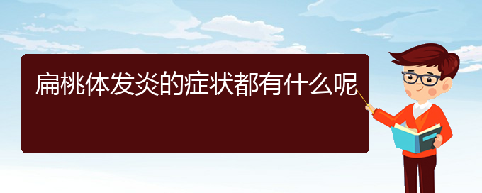 (貴陽(yáng)扁桃體炎哪個(gè)醫(yī)院治的好)扁桃體發(fā)炎的癥狀都有什么呢(圖1)