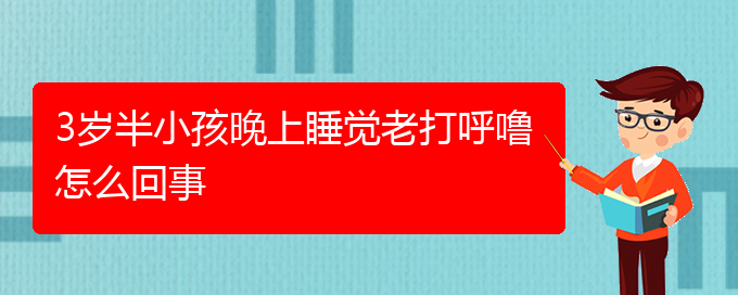 (貴陽(yáng)哪家醫(yī)院治療打呼嚕最好)3歲半小孩晚上睡覺(jué)老打呼嚕怎么回事(圖1)