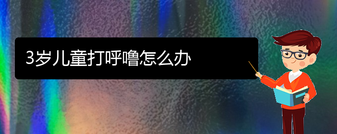 (貴陽中醫(yī)可以看打呼嚕,打鼾嗎)3歲兒童打呼嚕怎么辦(圖1)