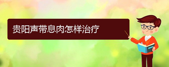 (貴陽哪看聲帶息肉好)貴陽聲帶息肉怎樣治療(圖1)