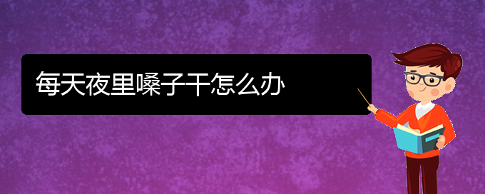 (貴陽(yáng)那個(gè)醫(yī)院看聲帶小結(jié)好)每天夜里嗓子干怎么辦(圖1)