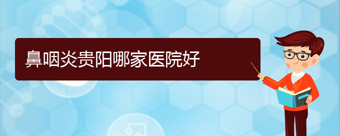 (貴陽那家醫(yī)院治療咽炎比較好)鼻咽炎貴陽哪家醫(yī)院好(圖1)