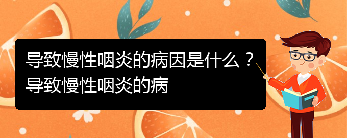 (貴陽銘仁醫(yī)院看慢性咽炎經(jīng)歷)導致慢性咽炎的病因是什么？導致慢性咽炎的病(圖1)