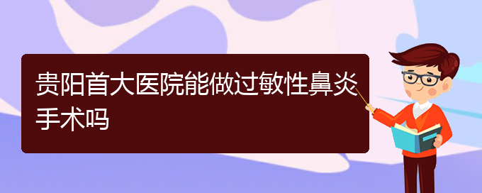 (貴陽(yáng)治過(guò)敏性鼻炎哪家效果好)貴陽(yáng)首大醫(yī)院能做過(guò)敏性鼻炎手術(shù)嗎(圖1)