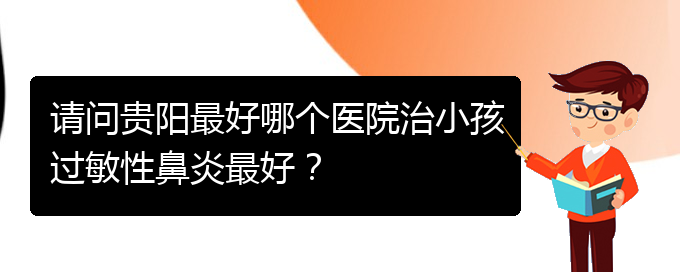 (貴陽哪家醫(yī)院能治鼻炎)請(qǐng)問貴陽最好哪個(gè)醫(yī)院治小孩過敏性鼻炎最好？(圖1)