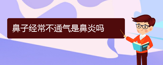 (治療鼻炎貴州哪家醫(yī)院好些)鼻子經(jīng)常不通氣是鼻炎嗎(圖1)