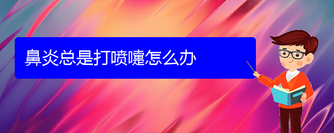 (治療鼻炎貴陽)鼻炎總是打噴嚏怎么辦(圖1)