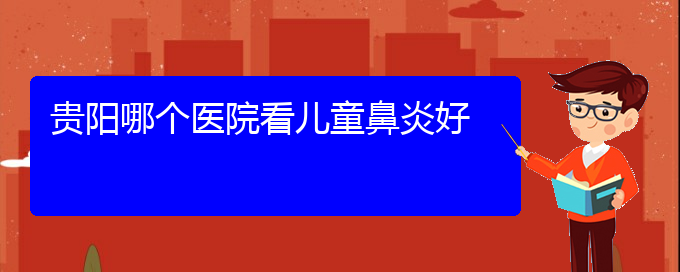 (貴陽去哪家醫(yī)院看鼻炎好)貴陽哪個醫(yī)院看兒童鼻炎好(圖1)