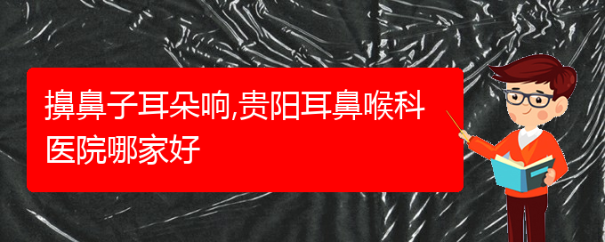 (治療過敏性鼻炎貴陽哪個醫(yī)院極好)擤鼻子耳朵響,貴陽耳鼻喉科醫(yī)院哪家好(圖1)