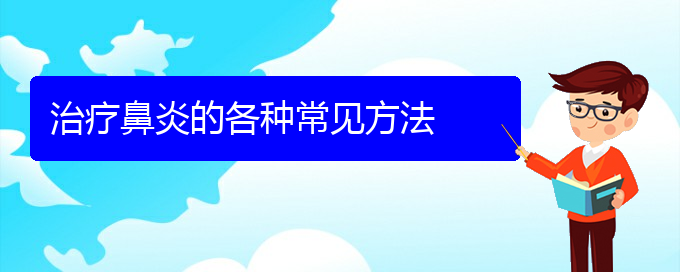 (貴陽(yáng)怎樣快速治療鼻炎)治療鼻炎的各種常見(jiàn)方法(圖1)