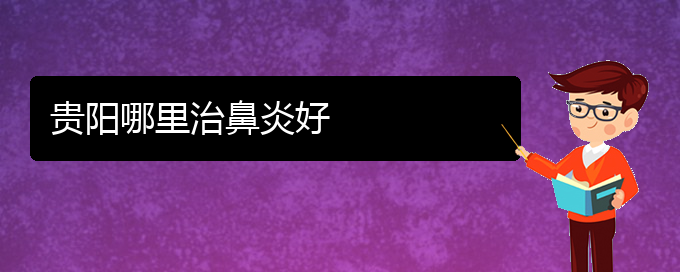 (貴州哪家醫(yī)院治療過敏性鼻炎很有名)貴陽哪里治鼻炎好(圖1)