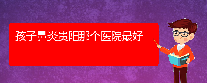 (貴州治療鼻炎醫(yī)院好)孩子鼻炎貴陽那個(gè)醫(yī)院最好(圖1)