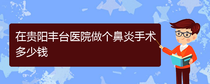 (貴陽鼻炎治療花多少錢)在貴陽豐臺(tái)醫(yī)院做個(gè)鼻炎手術(shù)多少錢(圖1)