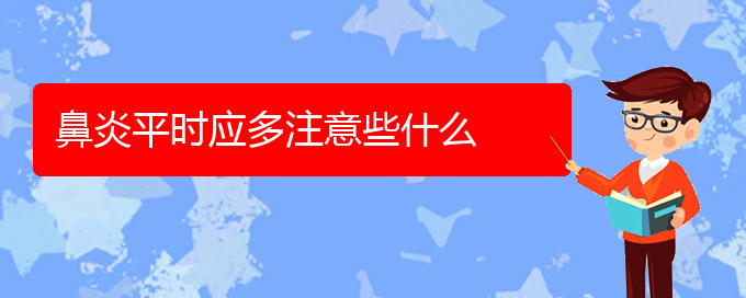 (貴陽(yáng)好的治療鼻炎醫(yī)院)鼻炎平時(shí)應(yīng)多注意些什么(圖1)