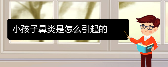 (貴陽(yáng)市治過(guò)敏性鼻炎好的醫(yī)院)小孩子鼻炎是怎么引起的(圖1)