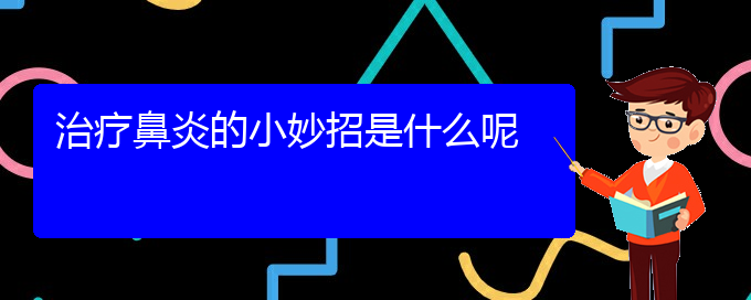 (貴陽治療鼻炎正規(guī)醫(yī)院)治療鼻炎的小妙招是什么呢(圖1)