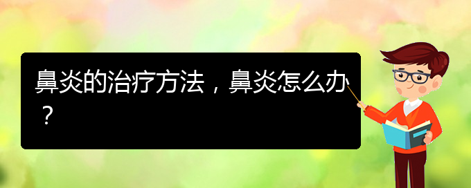 (貴陽治療慢性鼻炎好點的醫(yī)院)鼻炎的治療方法，鼻炎怎么辦？(圖1)