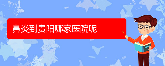 (貴陽治過敏性鼻炎很好的醫(yī)院)鼻炎到貴陽哪家醫(yī)院呢(圖1)