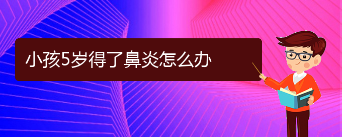 (貴陽(yáng)哪里能治好過(guò)敏性鼻炎)小孩5歲得了鼻炎怎么辦(圖1)