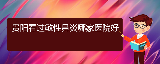 (貴陽(yáng)鼻炎怎么醫(yī)治)貴陽(yáng)看過(guò)敏性鼻炎哪家醫(yī)院好(圖1)