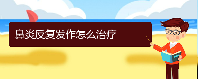 (貴陽看慢性鼻炎的醫(yī)院在哪里)鼻炎反復(fù)發(fā)作怎么治療(圖1)