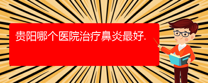 (貴陽(yáng)鼻炎如何治療效果好)貴陽(yáng)哪個(gè)醫(yī)院治療鼻炎最好.(圖1)