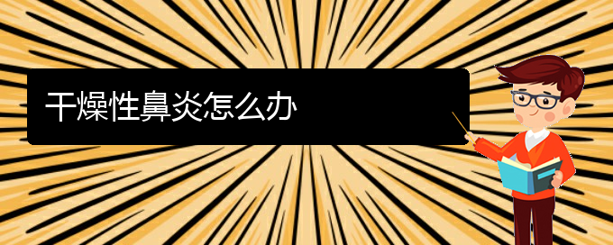 (貴陽過敏性鼻炎治療醫(yī)院)干燥性鼻炎怎么辦(圖1)