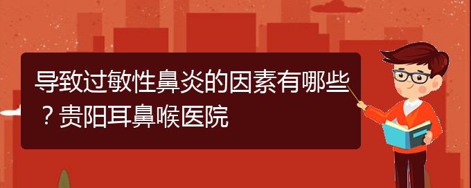 (貴陽二甲醫(yī)院看慢性鼻炎好嗎)導(dǎo)致過敏性鼻炎的因素有哪些？貴陽耳鼻喉醫(yī)院(圖1)