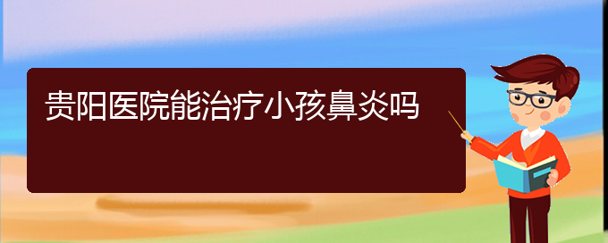 (貴州治鼻炎醫(yī)院)貴陽(yáng)醫(yī)院能治療小孩鼻炎嗎(圖1)