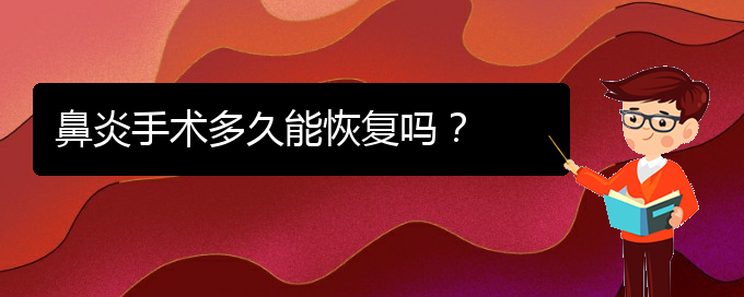 (貴州治鼻炎那家醫(yī)院好)鼻炎手術多久能恢復嗎？(圖1)