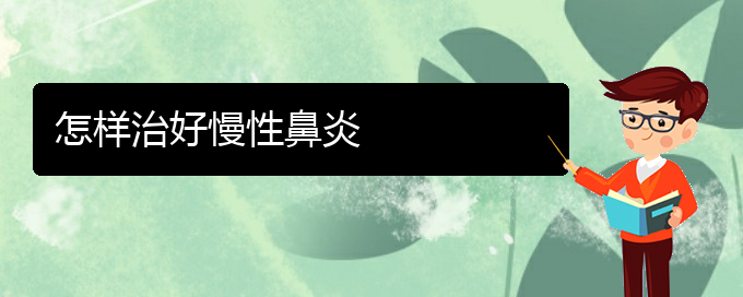 (貴陽慢性鼻炎治療的專科醫(yī)院)怎樣治好慢性鼻炎(圖1)