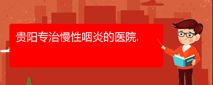 (貴陽看慢性鼻炎的醫(yī)院是哪家)貴陽專治慢性咽炎的醫(yī)院.(圖1)