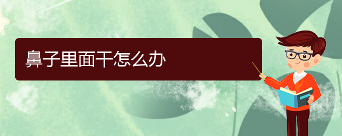 (貴陽看慢性鼻炎到醫(yī)院需要看哪個科)鼻子里面干怎么辦(圖1)