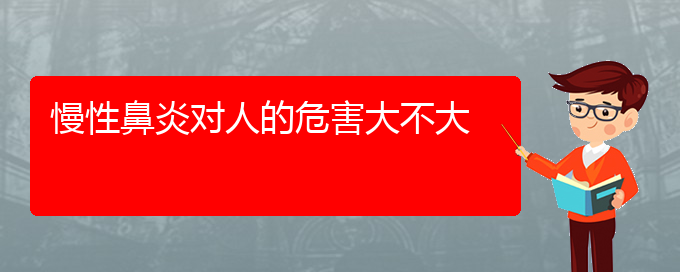 (貴陽(yáng)治慢性鼻炎好的慢性鼻炎醫(yī)院)慢性鼻炎對(duì)人的危害大不大(圖1)