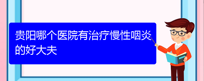 (貴陽看慢性鼻炎到醫(yī)院應(yīng)該掛什么科)貴陽哪個(gè)醫(yī)院有治療慢性咽炎的好大夫(圖1)