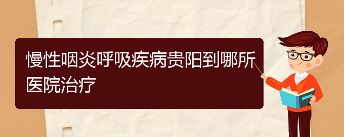 (貴陽(yáng)專門治療慢性鼻炎的醫(yī)院)慢性咽炎呼吸疾病貴陽(yáng)到哪所醫(yī)院治療(圖1)