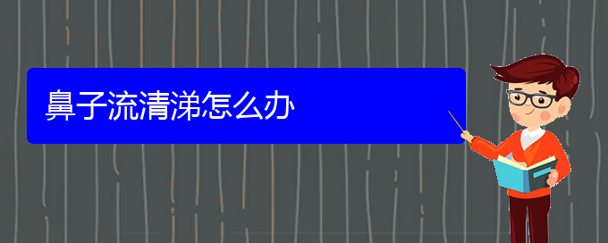 (貴陽(yáng)看慢性鼻炎什么醫(yī)院好)鼻子流清涕怎么辦(圖1)