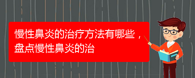 (貴陽(yáng)治療慢性鼻炎的好的醫(yī)院)慢性鼻炎的治療方法有哪些，盤(pán)點(diǎn)慢性鼻炎的治(圖1)