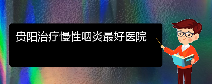 (貴陽治療慢性鼻炎哪家醫(yī)院效果好)貴陽治療慢性咽炎最好醫(yī)院(圖1)