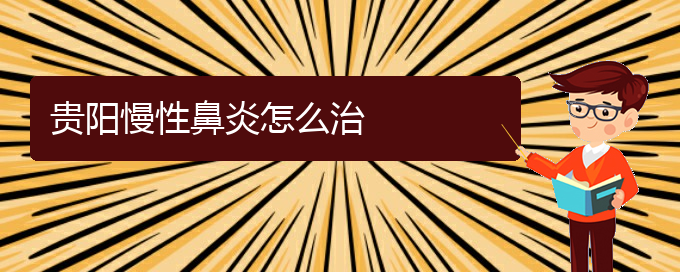 (貴陽去哪家醫(yī)院看慢性鼻炎好)貴陽慢性鼻炎怎么治(圖1)