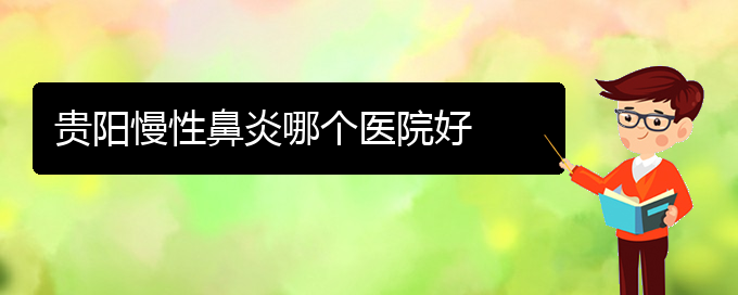 (貴陽去醫(yī)院看慢性鼻炎掛什么科)貴陽慢性鼻炎哪個醫(yī)院好(圖1)