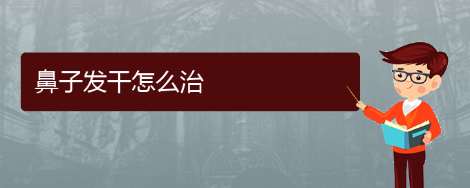 (貴陽治慢性鼻炎哪兒好)鼻子發(fā)干怎么治(圖1)