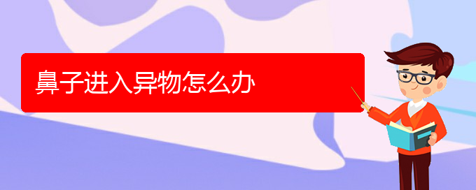 (貴陽哪個醫(yī)院治療慢性鼻炎好)鼻子進入異物怎么辦(圖1)