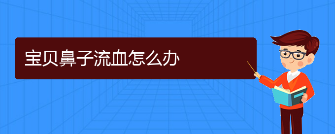 (貴陽專治慢性鼻炎醫(yī)院)寶貝鼻子流血怎么辦(圖1)