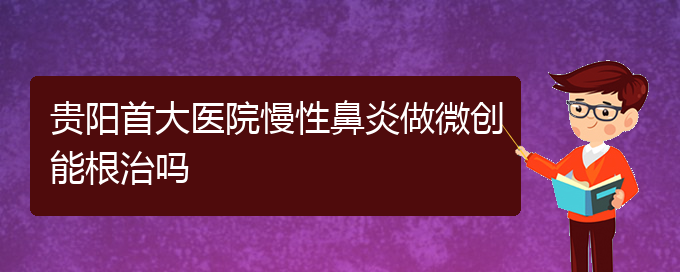 (貴陽(yáng)醫(yī)治慢性鼻炎掛哪個(gè)科)貴陽(yáng)首大醫(yī)院慢性鼻炎做微創(chuàng)能根治嗎(圖1)