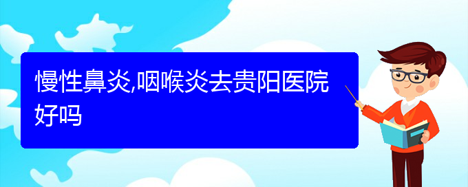 (貴陽(yáng)哪些醫(yī)院治療慢性鼻炎比較好)慢性鼻炎,咽喉炎去貴陽(yáng)醫(yī)院好嗎(圖1)