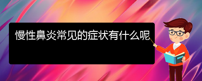 (貴陽(yáng)治療慢性鼻炎哪所醫(yī)院好)慢性鼻炎常見(jiàn)的癥狀有什么呢(圖1)