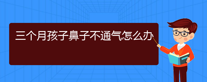 (貴陽可以治療慢性鼻炎的醫(yī)院)三個月孩子鼻子不通氣怎么辦(圖1)